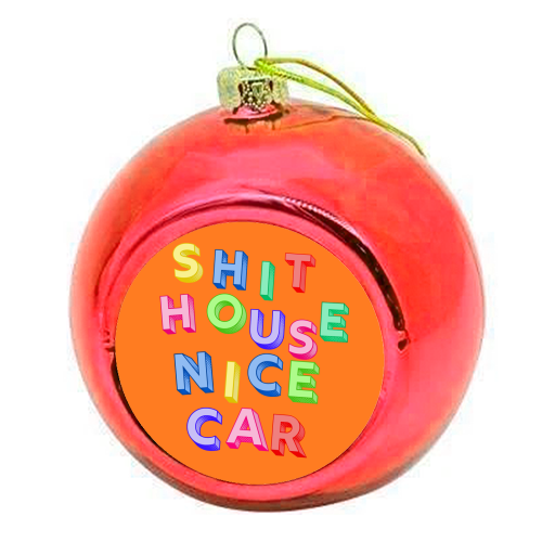 SHIT HOUSE NICE CAR - colourful christmas bauble by AP