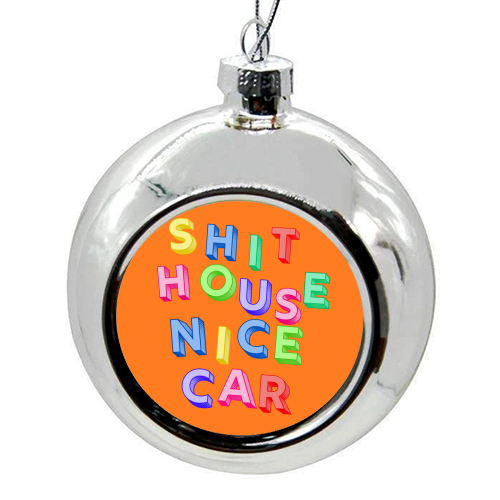 SHIT HOUSE NICE CAR - colourful christmas bauble by AP