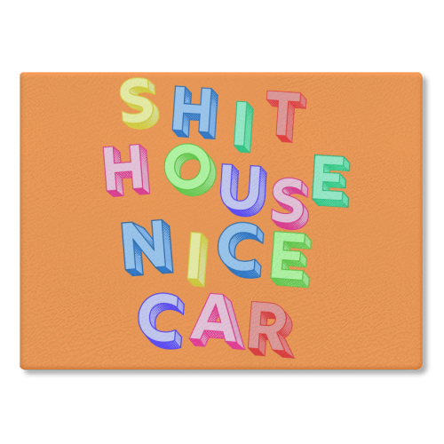 SHIT HOUSE NICE CAR - glass chopping board by AP