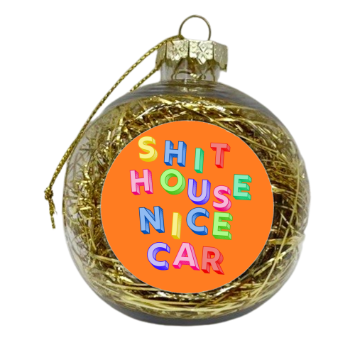 SHIT HOUSE NICE CAR - xmas bauble by AP