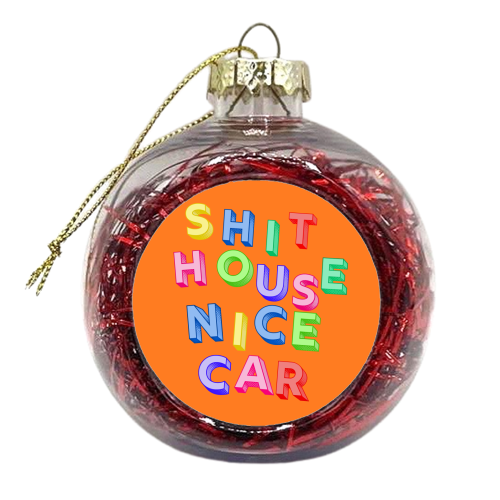 SHIT HOUSE NICE CAR - xmas bauble by AP