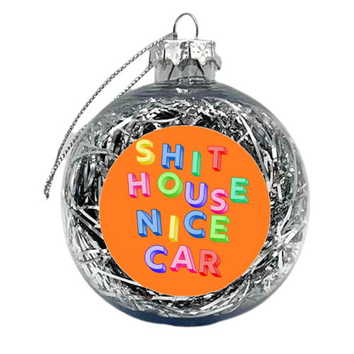 SHIT HOUSE NICE CAR - xmas bauble by AP