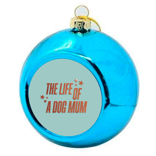 Showgirl teal the life of a dog mum pet child typography - colourful christmas bauble by The Girl Next Draw