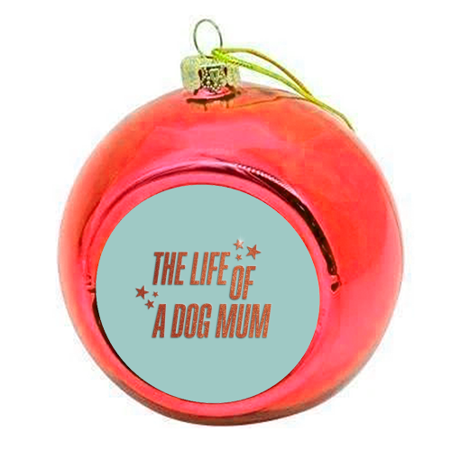 Showgirl teal the life of a dog mum pet child typography - colourful christmas bauble by The Girl Next Draw