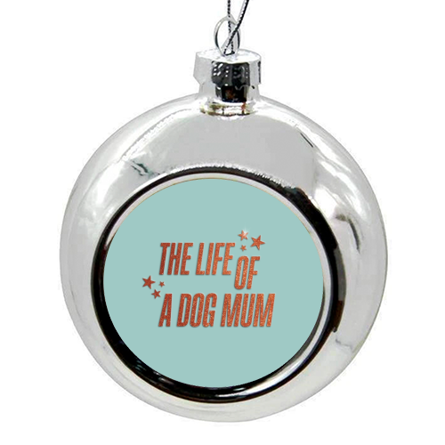 Showgirl teal the life of a dog mum pet child typography - colourful christmas bauble by The Girl Next Draw