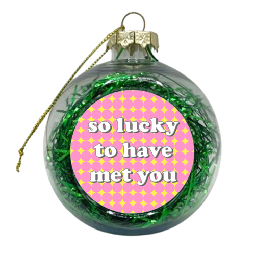 So Lucky To Have Met You - xmas bauble by Adam Regester