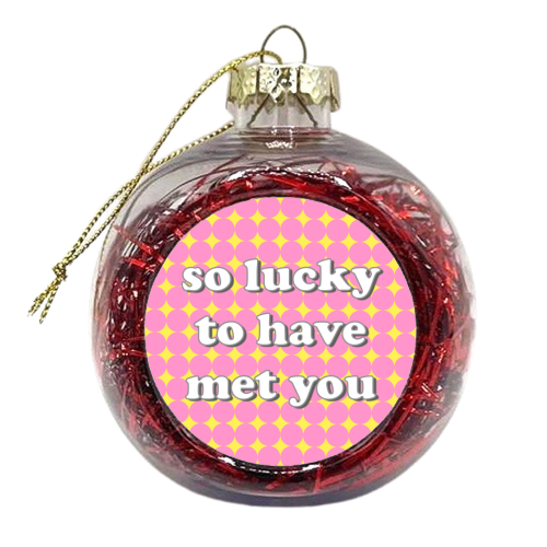 So Lucky To Have Met You - xmas bauble by Adam Regester