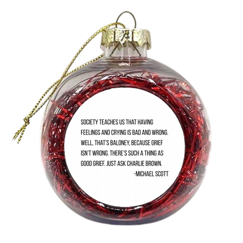 Society Teaches Us That Having Feelings and Crying Is Bad and Wrong. Well, That's Baloney... -Michael Scott, The Office Quote - xmas bauble by Toni Scott