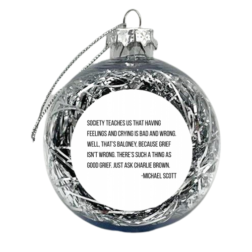 Society Teaches Us That Having Feelings and Crying Is Bad and Wrong. Well, That's Baloney... -Michael Scott, The Office Quote - xmas bauble by Toni Scott