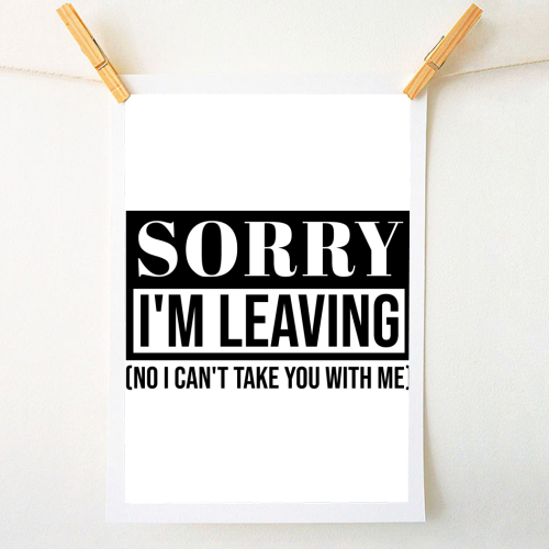 Sorry I'm Leaving – Funny Sarcastic Quote Design - A1 - A4 art print by Najib Sefroui