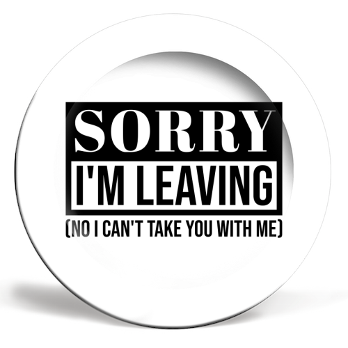 Sorry I'm Leaving – Funny Sarcastic Quote Design - ceramic dinner plate by Najib Sefroui