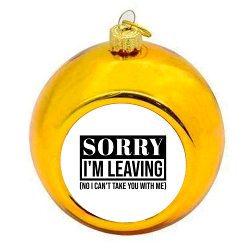Sorry I'm Leaving – Funny Sarcastic Quote Design - colourful christmas bauble by Najib Sefroui