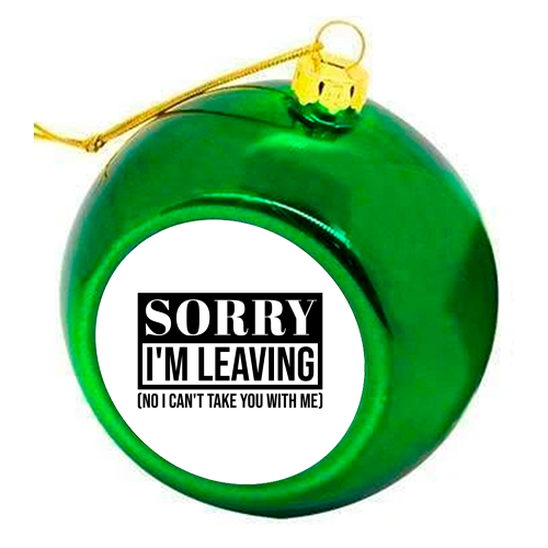 Sorry I'm Leaving – Funny Sarcastic Quote Design - colourful christmas bauble by Najib Sefroui
