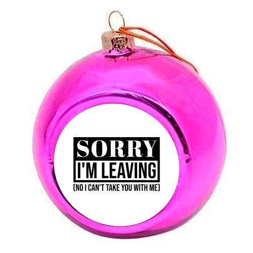 Sorry I'm Leaving – Funny Sarcastic Quote Design - colourful christmas bauble by Najib Sefroui
