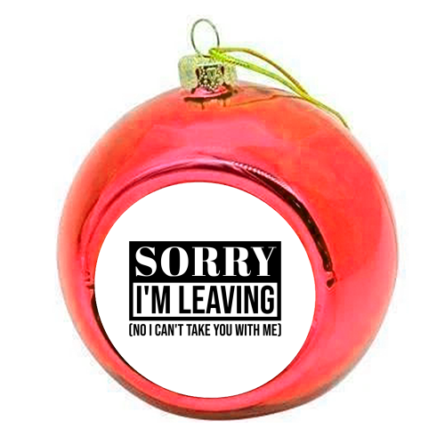 Sorry I'm Leaving – Funny Sarcastic Quote Design - colourful christmas bauble by Najib Sefroui