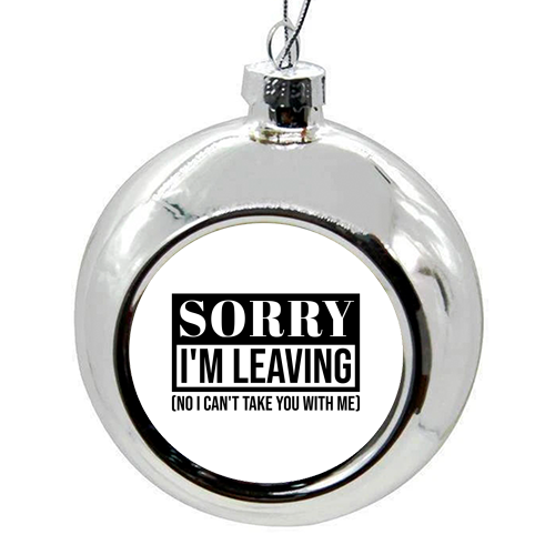Sorry I'm Leaving – Funny Sarcastic Quote Design - colourful christmas bauble by Najib Sefroui