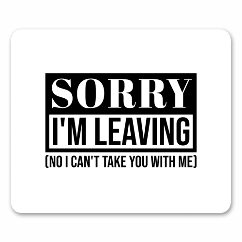 Sorry I'm Leaving – Funny Sarcastic Quote Design - mouse mat by Najib Sefroui