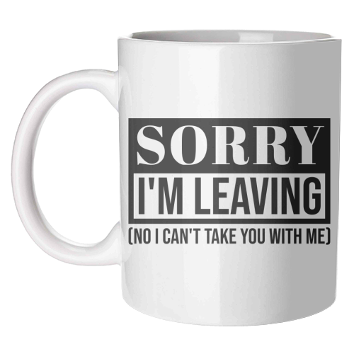 Sorry I'm Leaving – Funny Sarcastic Quote Design - unique mug by Najib Sefroui