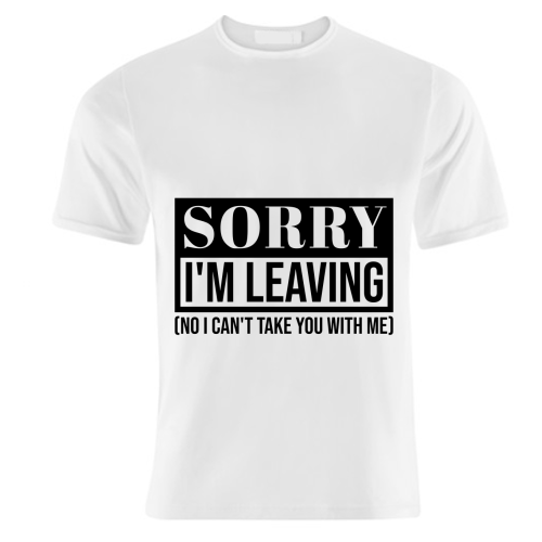Sorry I'm Leaving – Funny Sarcastic Quote Design - unique t shirt by Najib Sefroui