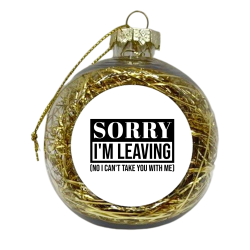 Sorry I'm Leaving – Funny Sarcastic Quote Design - xmas bauble by Najib Sefroui