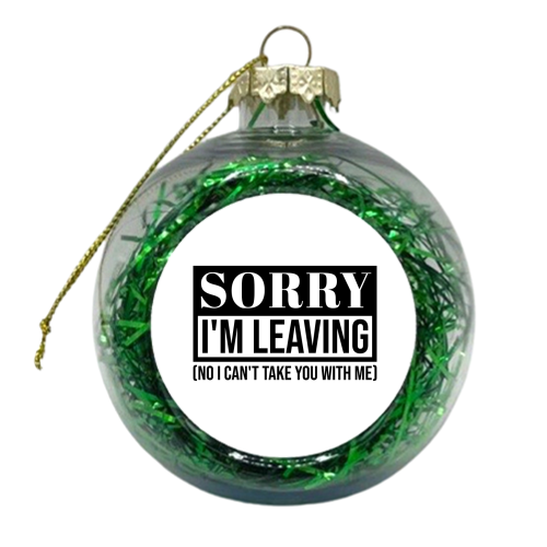 Sorry I'm Leaving – Funny Sarcastic Quote Design - xmas bauble by Najib Sefroui