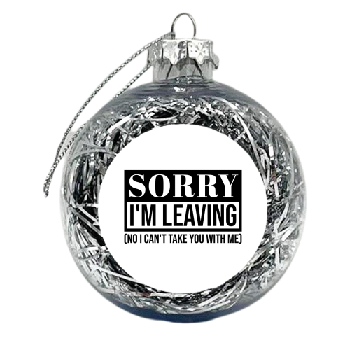 Sorry I'm Leaving – Funny Sarcastic Quote Design - xmas bauble by Najib Sefroui