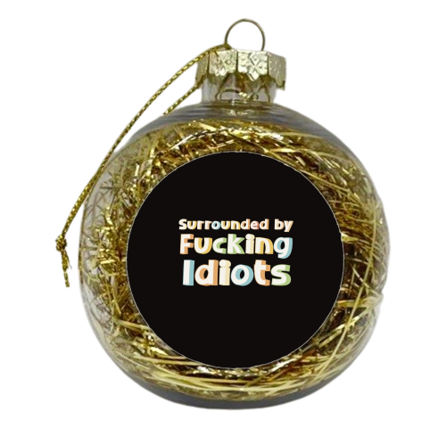 Surrounded by fucking idiots - xmas bauble by Giddy Kipper