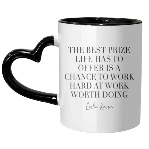 The Best Prize Life Has to Offer Is A Chance to Work Hard at Work Worth Doing. Leslie Knope Quote - unique mug by Toni Scott