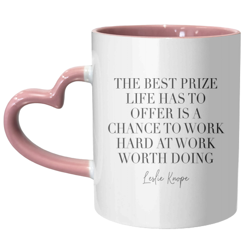 The Best Prize Life Has to Offer Is A Chance to Work Hard at Work Worth Doing. Leslie Knope Quote - unique mug by Toni Scott