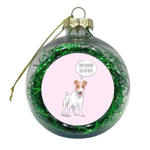 The Dog Says 'Happy Birthday You Old Bitch!' - xmas bauble by Adam Regester