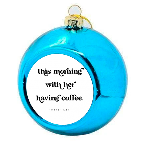 This Morning with her having coffee. -Johnny Cash Quote featuring a vintage retro font - colourful christmas bauble by Toni Scott
