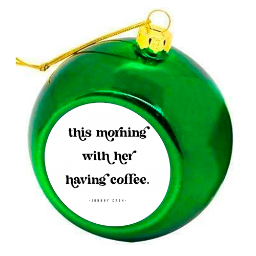 This Morning with her having coffee. -Johnny Cash Quote featuring a vintage retro font - colourful christmas bauble by Toni Scott