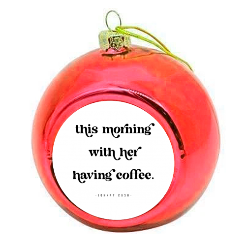 This Morning with her having coffee. -Johnny Cash Quote featuring a vintage retro font - colourful christmas bauble by Toni Scott