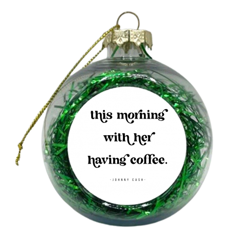 This Morning with her having coffee. -Johnny Cash Quote featuring a vintage retro font - xmas bauble by Toni Scott