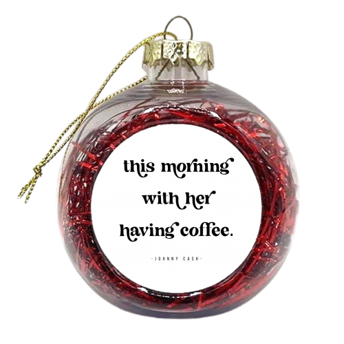 This Morning with her having coffee. -Johnny Cash Quote featuring a vintage retro font - xmas bauble by Toni Scott