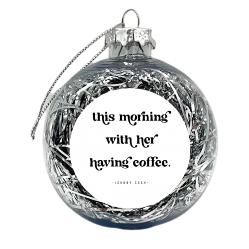 This Morning with her having coffee. -Johnny Cash Quote featuring a vintage retro font - xmas bauble by Toni Scott