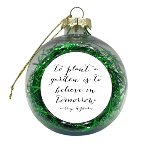 To Plant A Garden Is to Believe In Tomorrow. -Audrey Hepburn Quote - xmas bauble by Toni Scott
