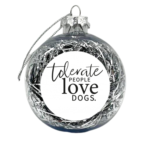 TOLERATE PEOPLE LOVE DOGS - xmas bauble by The Boy and the Bear