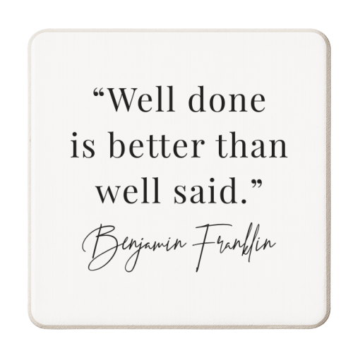 Well Done Is Better Than Well Said. -Benjamin Franklin Quote - personalised beer coaster by Toni Scott