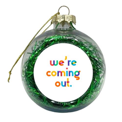 We're coming out. - xmas bauble by Dominique Vari