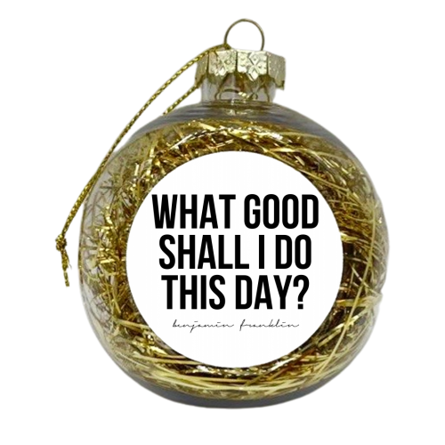 What Good Shall I Do This Day? -Benjamin Franklin Quote - xmas bauble by Toni Scott