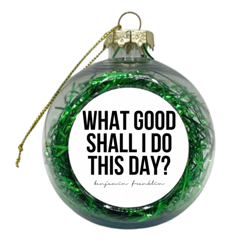 What Good Shall I Do This Day? -Benjamin Franklin Quote - xmas bauble by Toni Scott