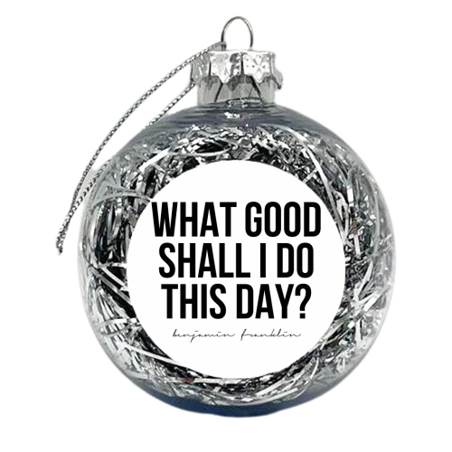 What Good Shall I Do This Day? -Benjamin Franklin Quote - xmas bauble by Toni Scott