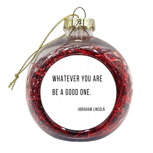 Whatever You Are, Be A Good One. -Abraham Lincoln Quote - xmas bauble by Toni Scott