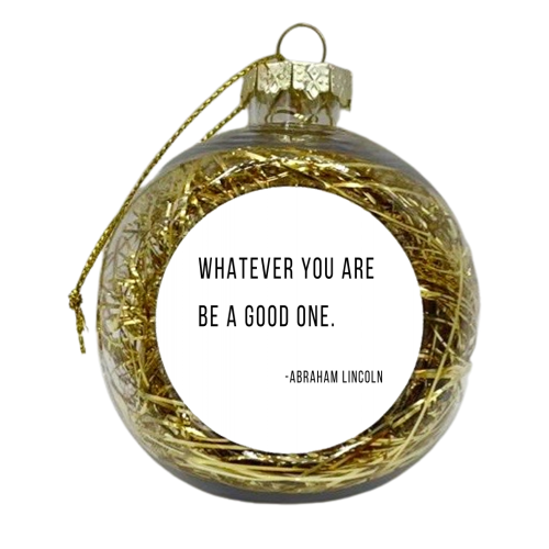 Whatever You Are, Be A Good One. -Abraham Lincoln Quote - xmas bauble by Toni Scott