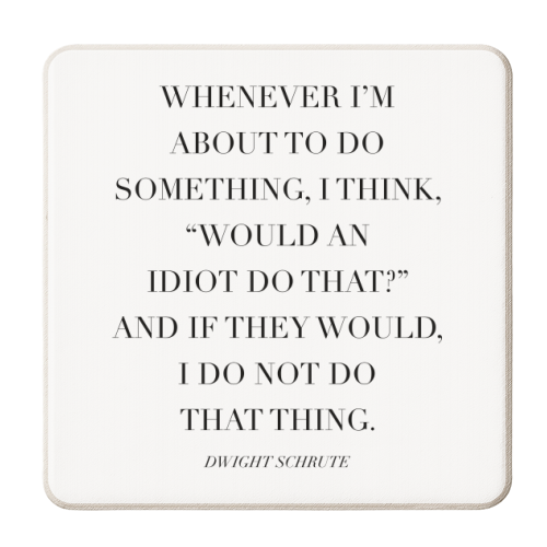 Whenever I'm about to Do Something, I Think, "Would An Idiot Do That?" And If They Would, I Do Not Do That Thing. -Dwight Schrute, The Office Quote - personalised beer coaster by Toni Scott