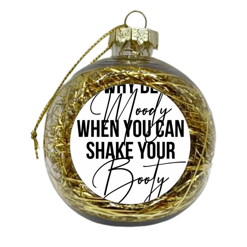 Why be Moody When You Can Shake Your Booty - xmas bauble by Toni Scott