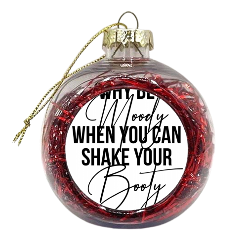 Why be Moody When You Can Shake Your Booty - xmas bauble by Toni Scott