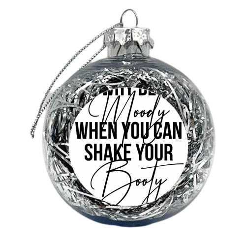 Why be Moody When You Can Shake Your Booty - xmas bauble by Toni Scott
