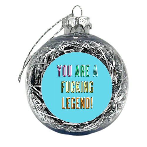 You Are A Fucking Legend! - xmas bauble by Adam Regester